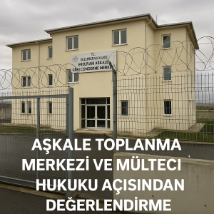 Aşkale Toplanma Merkezi ve Mülteci Hukuku Açısından Değerlendirme